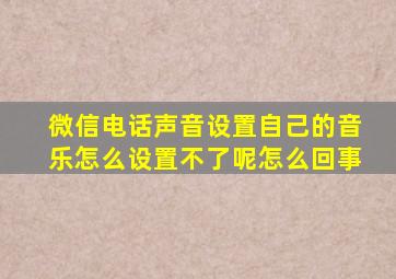 微信电话声音设置自己的音乐怎么设置不了呢怎么回事