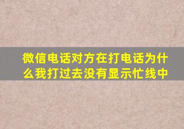 微信电话对方在打电话为什么我打过去没有显示忙线中