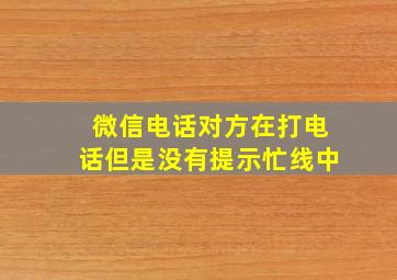 微信电话对方在打电话但是没有提示忙线中