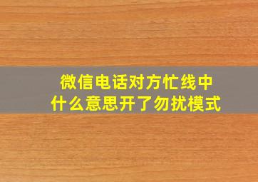 微信电话对方忙线中什么意思开了勿扰模式