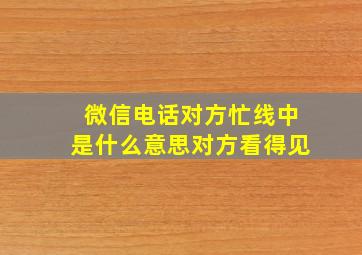 微信电话对方忙线中是什么意思对方看得见