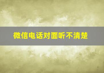 微信电话对面听不清楚