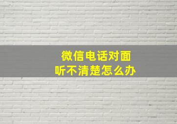 微信电话对面听不清楚怎么办