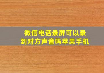 微信电话录屏可以录到对方声音吗苹果手机