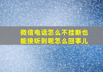 微信电话怎么不挂断也能接听到呢怎么回事儿