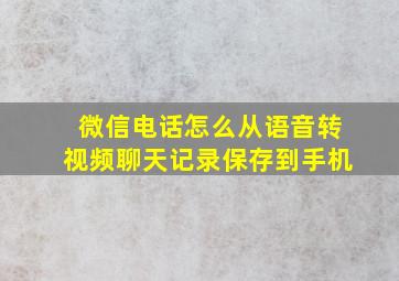 微信电话怎么从语音转视频聊天记录保存到手机