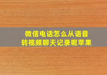 微信电话怎么从语音转视频聊天记录呢苹果