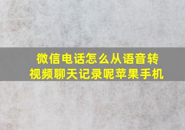 微信电话怎么从语音转视频聊天记录呢苹果手机