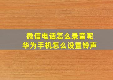 微信电话怎么录音呢华为手机怎么设置铃声