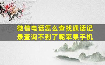 微信电话怎么查找通话记录查询不到了呢苹果手机