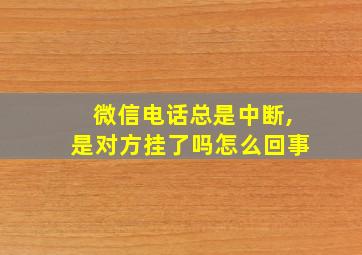 微信电话总是中断,是对方挂了吗怎么回事