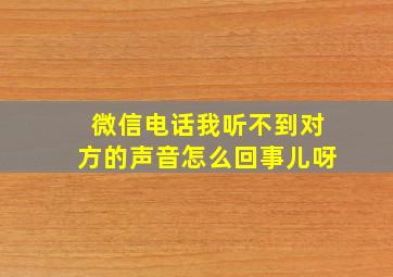 微信电话我听不到对方的声音怎么回事儿呀