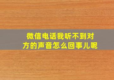 微信电话我听不到对方的声音怎么回事儿呢