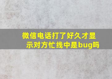 微信电话打了好久才显示对方忙线中是bug吗