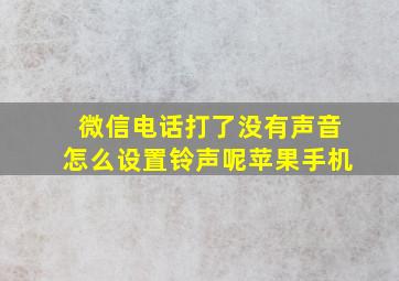 微信电话打了没有声音怎么设置铃声呢苹果手机