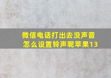 微信电话打出去没声音怎么设置铃声呢苹果13