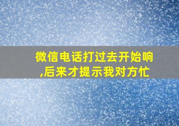 微信电话打过去开始响,后来才提示我对方忙