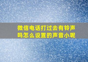 微信电话打过去有铃声吗怎么设置的声音小呢