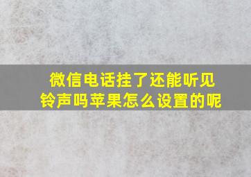 微信电话挂了还能听见铃声吗苹果怎么设置的呢