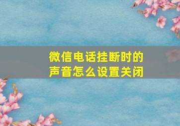 微信电话挂断时的声音怎么设置关闭