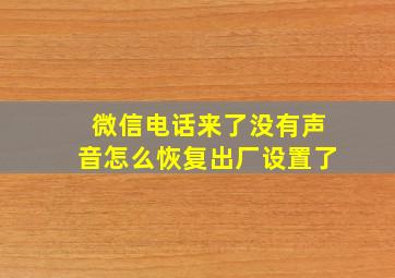 微信电话来了没有声音怎么恢复出厂设置了