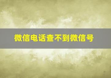 微信电话查不到微信号