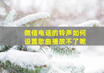 微信电话的铃声如何设置歌曲播放不了呢