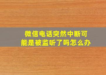 微信电话突然中断可能是被监听了吗怎么办