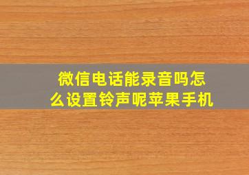 微信电话能录音吗怎么设置铃声呢苹果手机