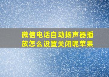 微信电话自动扬声器播放怎么设置关闭呢苹果