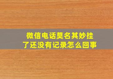 微信电话莫名其妙挂了还没有记录怎么回事