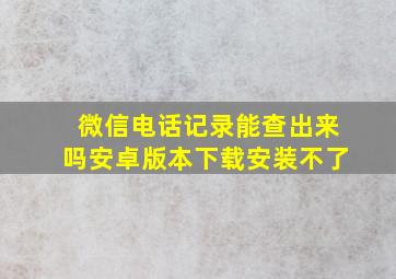 微信电话记录能查出来吗安卓版本下载安装不了