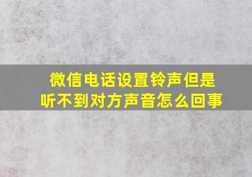 微信电话设置铃声但是听不到对方声音怎么回事