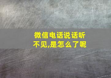 微信电话说话听不见,是怎么了呢