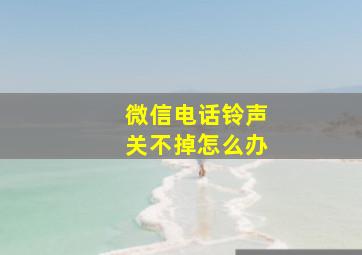 微信电话铃声关不掉怎么办