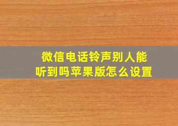 微信电话铃声别人能听到吗苹果版怎么设置