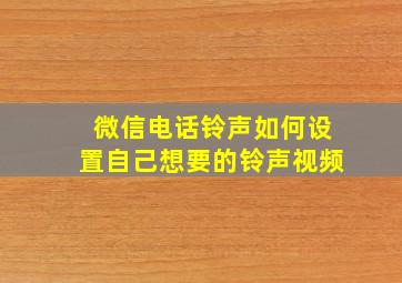 微信电话铃声如何设置自己想要的铃声视频