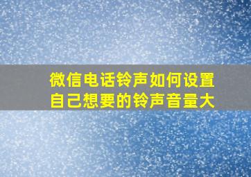 微信电话铃声如何设置自己想要的铃声音量大