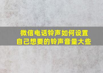 微信电话铃声如何设置自己想要的铃声音量大些