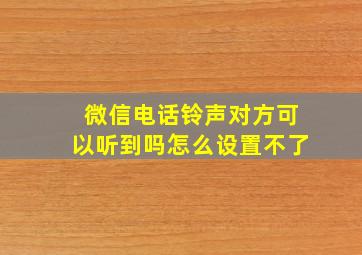 微信电话铃声对方可以听到吗怎么设置不了