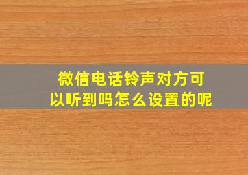 微信电话铃声对方可以听到吗怎么设置的呢