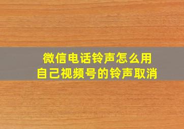 微信电话铃声怎么用自己视频号的铃声取消