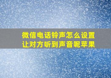 微信电话铃声怎么设置让对方听到声音呢苹果