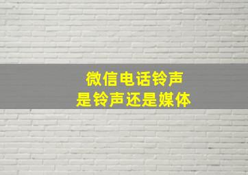 微信电话铃声是铃声还是媒体