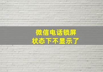 微信电话锁屏状态下不显示了