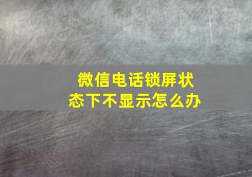 微信电话锁屏状态下不显示怎么办