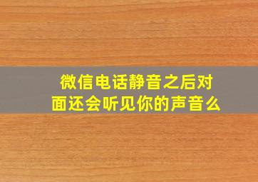 微信电话静音之后对面还会听见你的声音么