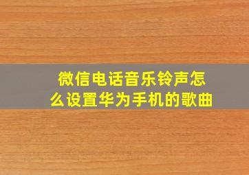 微信电话音乐铃声怎么设置华为手机的歌曲