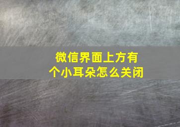 微信界面上方有个小耳朵怎么关闭