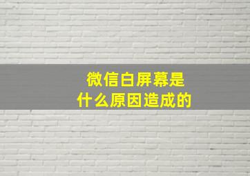 微信白屏幕是什么原因造成的